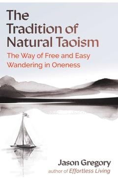 The Tradition of Natural Taoism: The Way of Free and Easy Wandering in Oneness - Jason Gregory