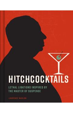 Hitchcocktails: Lethal Libations Inspired by the Master of Suspense - Laurence Maslon