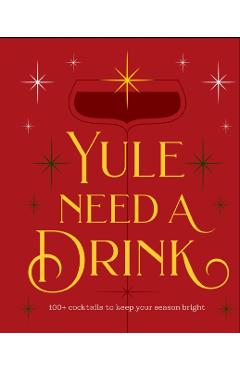 Yule Need a Drink: 100+ Cocktails to Keep Your Season Bright -