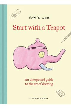 Start with a Teapot: An Unexpected Guide to the Art of Drawing - Enric Lax