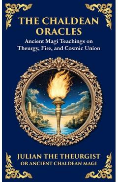The Chaldean Oracles: Mystical Wisdom of the Cosmos and Divine Realms - Julian The Theurgist