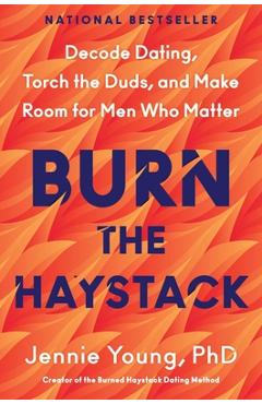 Burn the Haystack: Decode Dating, Torch the Duds, and Make Room for Men Who Matter - Jennie Young