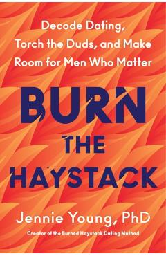 Burn the Haystack: Decode Dating, Torch the Duds, and Make Room for Men Who Matter - Jennie Young