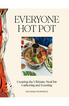 Everyone Hot Pot: Creating the Ultimate Meal for Gathering and Feasting - Natasha Pickowicz