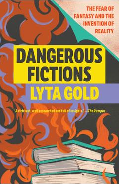 Dangerous Fictions: The Fear of Fantasy and the Invention of Reality - Lyta Gold