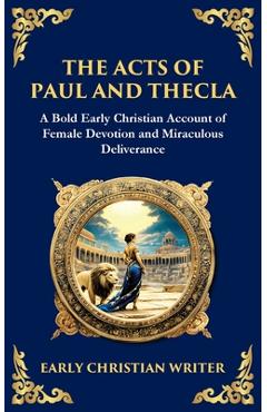 The Acts of Paul and Thecla: A Timeless Tale of Faith, Courage, and Devotion - Anonymous Early Christian Writer