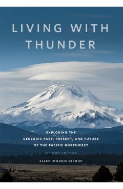 Living with Thunder: Exploring the Geologic Past, Present, and Future of the Pacific Northwest - Ellen Morris Bishop