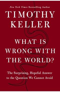 What Is Wrong with the World?: The Surprising, Hopeful Answer to the Question We Cannot Avoid - Timothy Keller