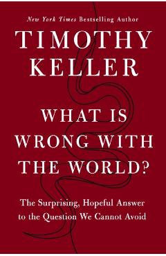 What Is Wrong with the World?: The Surprising, Hopeful Answer to the Question We Cannot Avoid - Timothy Keller