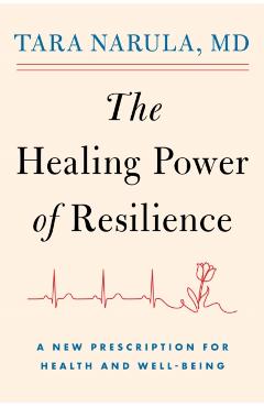 The Healing Power of Resilience: A New Prescription for Health and Well-Being - Tara Narula