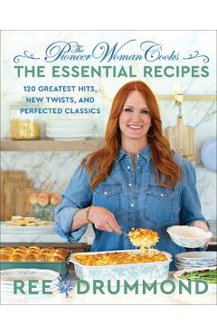 The Pioneer Woman Cooks--The Essential Recipes: 120 Greatest Hits, New Twists, and Perfected Classics - Ree Drummond