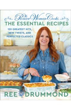 The Pioneer Woman Cooks--The Essential Recipes: 120 Greatest Hits, New Twists, and Perfected Classics - Ree Drummond