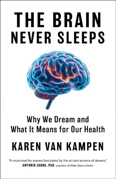 The Brain Never Sleeps: Why We Dream and What It Means for Our Health - Karen Van Kampen
