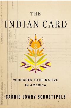 The Indian Card: Who Gets to Be Native in America - Carrie Lowry Schuettpelz