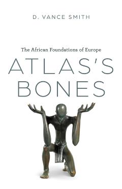 Atlas's Bones: The African Foundations of Europe - D. Vance Smith