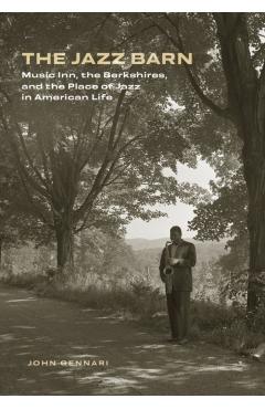 The Jazz Barn: Music Inn, the Berkshires, and the Place of Jazz in American Life - John Gennari