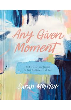 Any Given Moment: 52 Devotions and Prayers to Feel the Goodness of God - Sarah Molitor