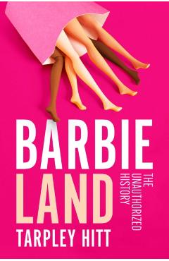 Barbieland: The Unauthorized History - Tarpley Hitt