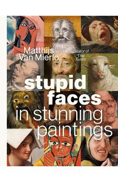 Stupid Faces in Stunning Paintings: A Serious Exploration of Art History's Silliest Expressions - Matthijs Van Mierlo