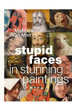 Stupid Faces in Stunning Paintings: A Serious Exploration of Art History's Silliest Expressions - Matthijs Van Mierlo