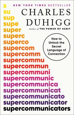 Supercommunicators: How to Unlock the Secret Language of Connection - Charles Duhigg