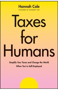 Taxes for Humans: Simplify Your Taxes and Change the World When You're Self-Employed - Hannah Cole