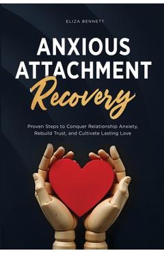 Anxious Attachment Recovery: Proven Steps to Conquer Relationship Anxiety, Rebuild Trust, and Cultivate Lasting Love - Eliza Bennett
