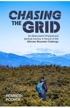 Chasing the Grid: An Ultrarunner's Physical and Spiritual Journey in Pursuit of the Ultimate Mountain Challenge - Kenneth Posner