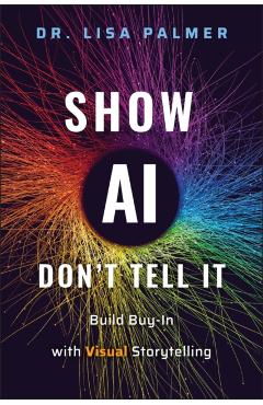Show Ai--Don't Tell It: Build Buy-In with Visual Storytelling - Lisa Palmer