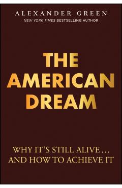 The American Dream: Why It's Still Alive... and How to Achieve It - Alexander Green