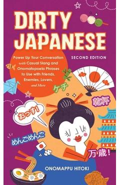 Dirty Japanese, Second Edition: Power Up Your Conversation with Casual Slang and Onomatopoeia Phrases to Use with Friends, Enemies, Lovers, and More