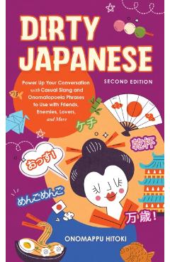 Dirty Japanese, Second Edition: Power Up Your Conversation with Casual Slang and Onomatopoeia Phrases to Use with Friends, Enemies, Lovers, and More - Onomappu Hitoki