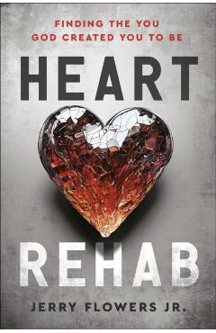 Heart Rehab: Finding the You God Created You to Be - Jerry Flowers