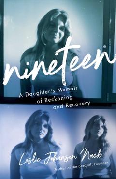 Nineteen: A Daughter\'s Memoir of Reckoning and Recovery - Leslie Johansen Nack