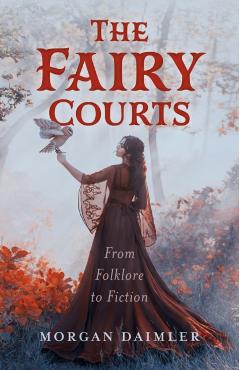 The Fairy Courts: From Folklore to Fiction - Morgan Daimler