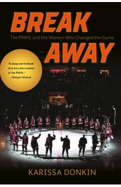 Breakaway: The Pwhl and the Women Who Changed the Game - Karissa Donkin