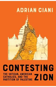 Contesting Zion: The Vatican, American Catholics, and the Partition of Palestine Volume 103 - Adrian Ciani