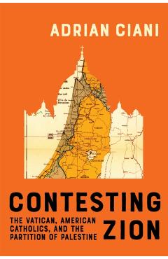 Contesting Zion: The Vatican, American Catholics, and the Partition of Palestine Volume 103 - Adrian Ciani