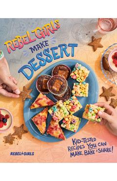 Rebel Girls Make Dessert: Kid-Tested Recipes You Can Make, Bake, and Share! -