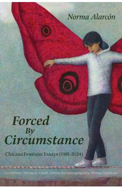 Forced by Circumstance: Chicana Feminist Essays (1981-2024) - Norma Alarcón