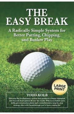 The Easy Break: A Radically Simple System for Better Putting, Chipping, and Bunker Play - Todd Kolb
