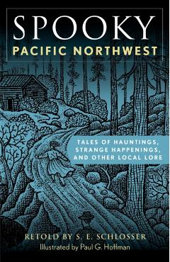 Spooky Pacific Northwest: Tales of Hauntings, Strange Happenings, and Other Local Lore - S. E. Schlosser