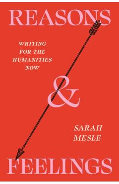 Reasons and Feelings: Writing for the Humanities Now - Sarah Mesle