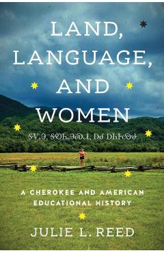 Land, Language, and Women: A Cherokee and American Educational History - Julie L. Reed