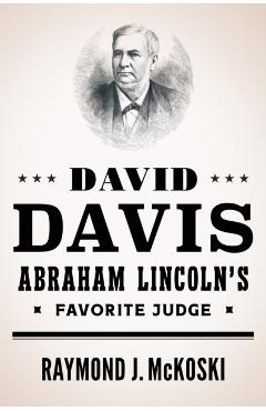 David Davis, Abraham Lincoln's Favorite Judge - Raymond J. Mckoski