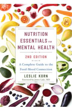Nutrition Essentials for Mental Health: A Complete Guide to the Food-Mood Connection - Leslie Korn