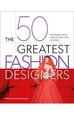 The 50 Greatest Fashion Designers: The People Who Have Styled Our Clothes - Emma Baxter-wright