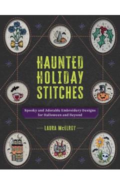Haunted Holiday Stitches: Spooky and Adorable Embroidery Designs for Halloween and Beyond - Laura Mcelroy