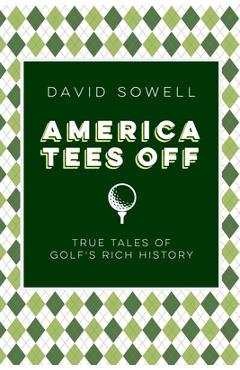 America Tees Off: True Tales of Golf's Rich History - David Sowell
