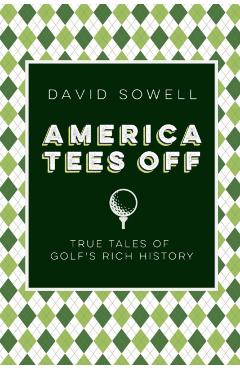America Tees Off: True Tales of Golf's Rich History - David Sowell